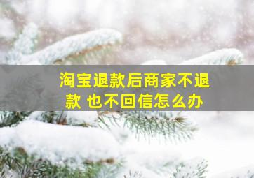 淘宝退款后商家不退款 也不回信怎么办